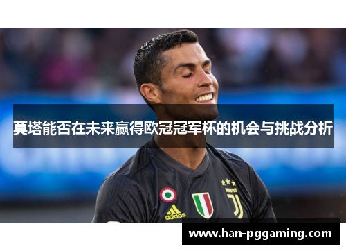 莫塔能否在未来赢得欧冠冠军杯的机会与挑战分析