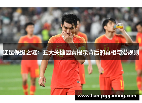 辽足保级之谜：五大关键因素揭示背后的真相与潜规则