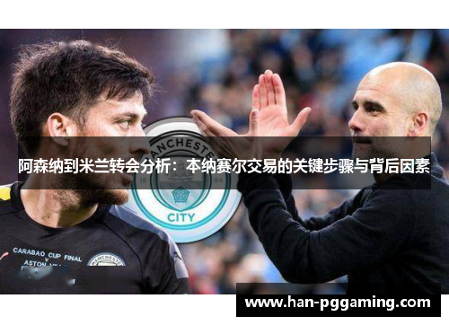 阿森纳到米兰转会分析：本纳赛尔交易的关键步骤与背后因素