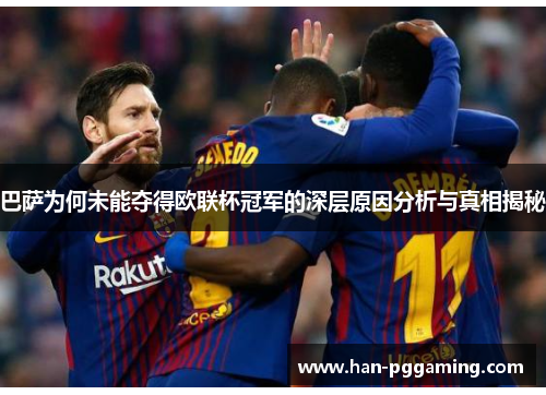 巴萨为何未能夺得欧联杯冠军的深层原因分析与真相揭秘