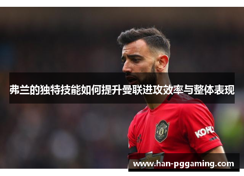 弗兰的独特技能如何提升曼联进攻效率与整体表现
