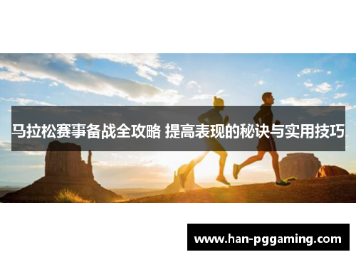 马拉松赛事备战全攻略 提高表现的秘诀与实用技巧
