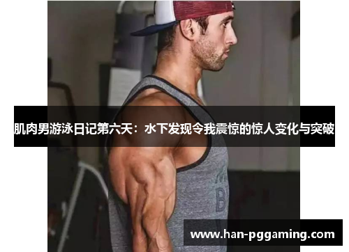 肌肉男游泳日记第六天：水下发现令我震惊的惊人变化与突破