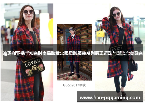 迪玛利亚携手知名时尚品牌推出限量版服装系列展现运动与潮流完美融合