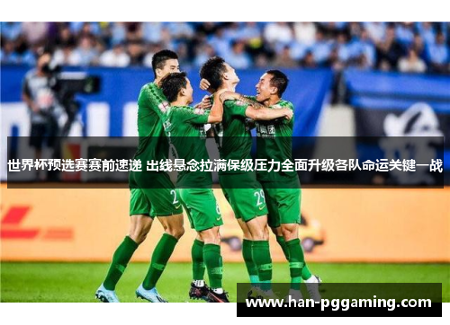 世界杯预选赛赛前速递 出线悬念拉满保级压力全面升级各队命运关键一战