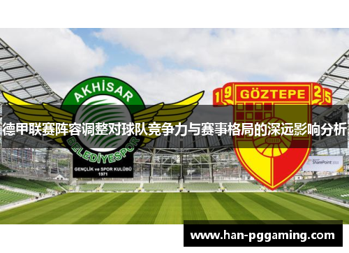 德甲联赛阵容调整对球队竞争力与赛事格局的深远影响分析