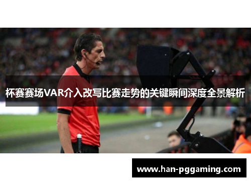 杯赛赛场VAR介入改写比赛走势的关键瞬间深度全景解析