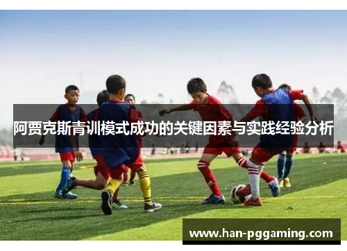 阿贾克斯青训模式成功的关键因素与实践经验分析