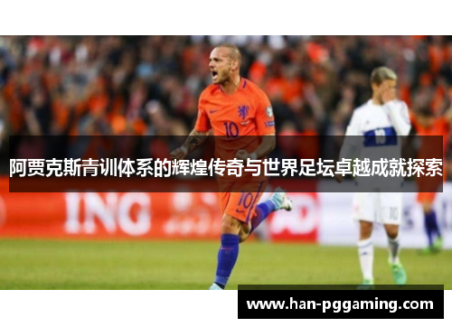 阿贾克斯青训体系的辉煌传奇与世界足坛卓越成就探索
