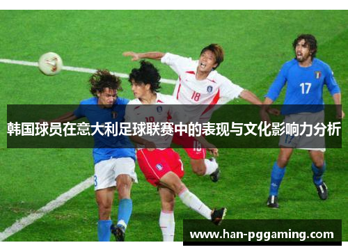 韩国球员在意大利足球联赛中的表现与文化影响力分析