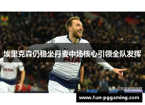 埃里克森仍稳坐丹麦中场核心引领全队发挥