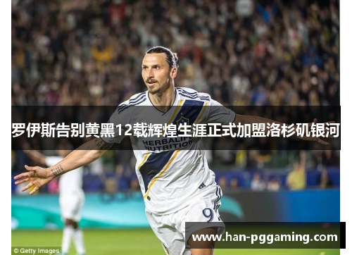 罗伊斯告别黄黑12载辉煌生涯正式加盟洛杉矶银河