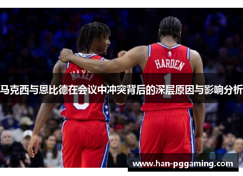 马克西与恩比德在会议中冲突背后的深层原因与影响分析