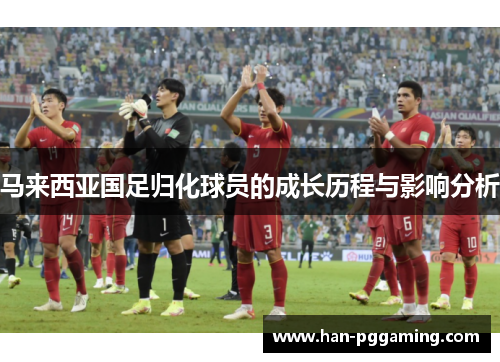 马来西亚国足归化球员的成长历程与影响分析