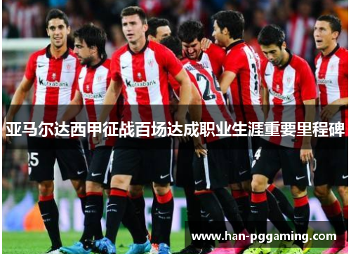 亚马尔达西甲征战百场达成职业生涯重要里程碑